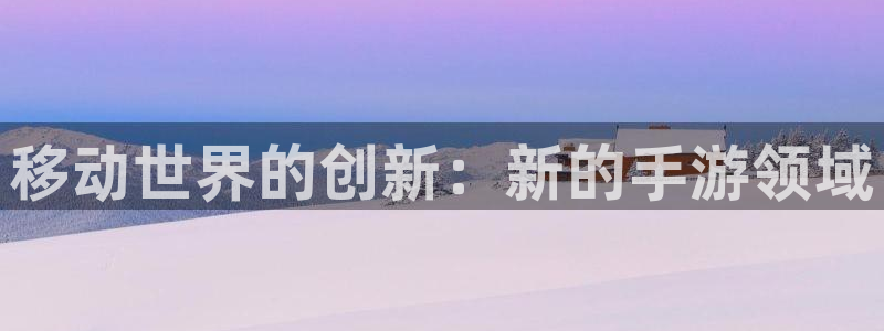 庄闲补牌对照表：移动世界的创新：新的手游领域