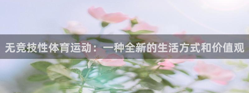 xc体育：无竞技性体育运动：一种全新的生活方式和价值观
