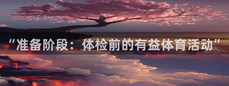xc体育app官方网站：“准备阶段：体检前的有益体育活动”