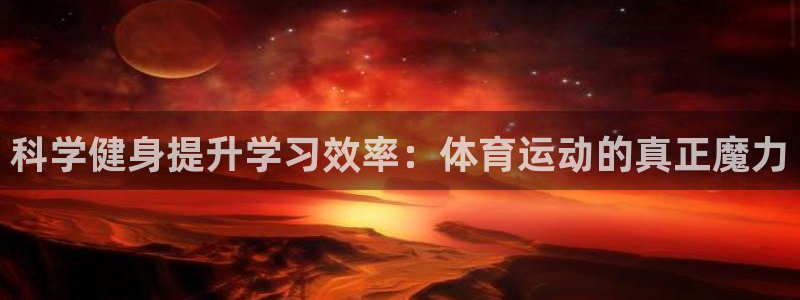 xc体育app官方网站：科学健身提升学习效率：体育运动的真正魔力