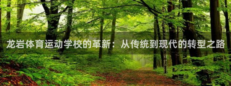 xc体育app官方网站：龙岩体育运动学校的革新：从传统到现代的转型之路