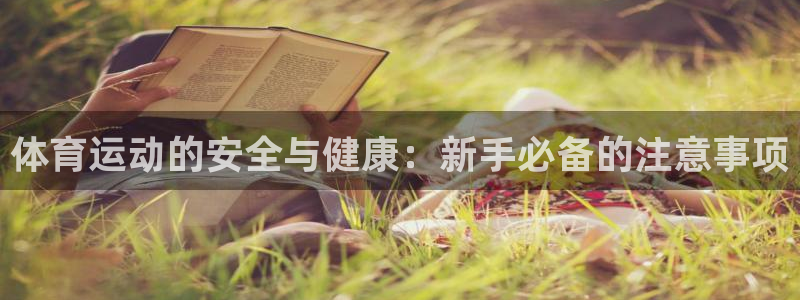 xc体育：体育运动的安全与健康：新手必备的注意事项
